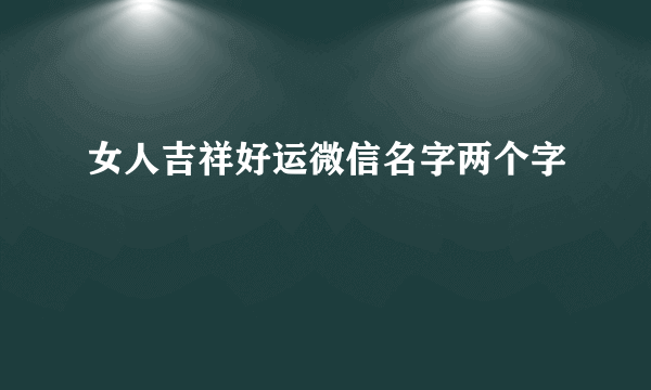 女人吉祥好运微信名字两个字