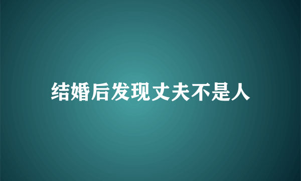 结婚后发现丈夫不是人