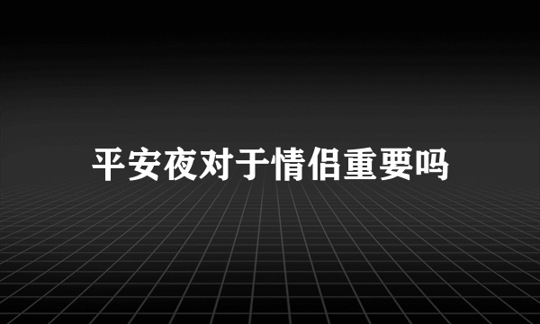 平安夜对于情侣重要吗