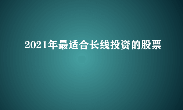 2021年最适合长线投资的股票