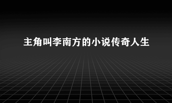 主角叫李南方的小说传奇人生