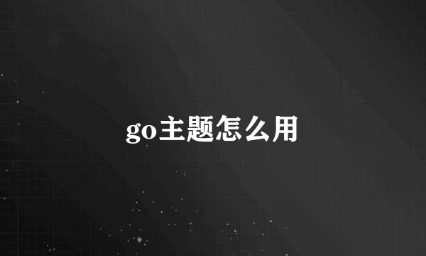 go主题怎么用