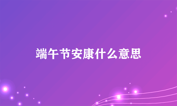 端午节安康什么意思