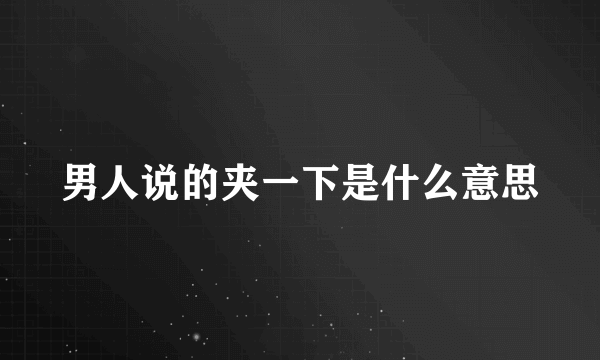 男人说的夹一下是什么意思