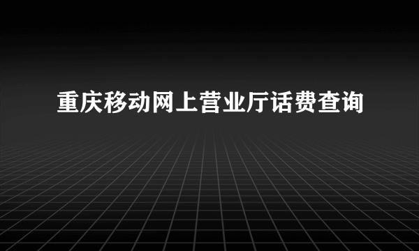 重庆移动网上营业厅话费查询