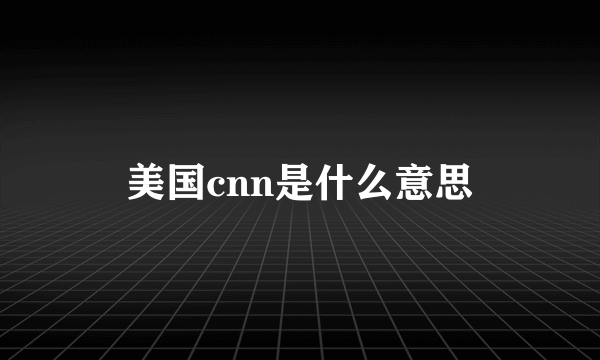 美国cnn是什么意思