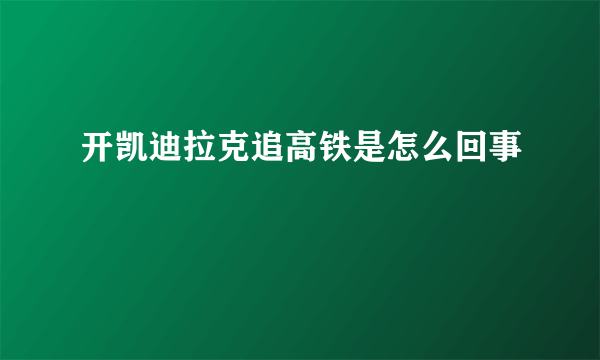 开凯迪拉克追高铁是怎么回事