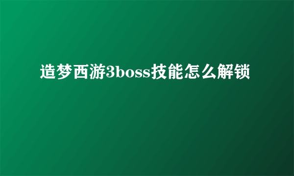 造梦西游3boss技能怎么解锁