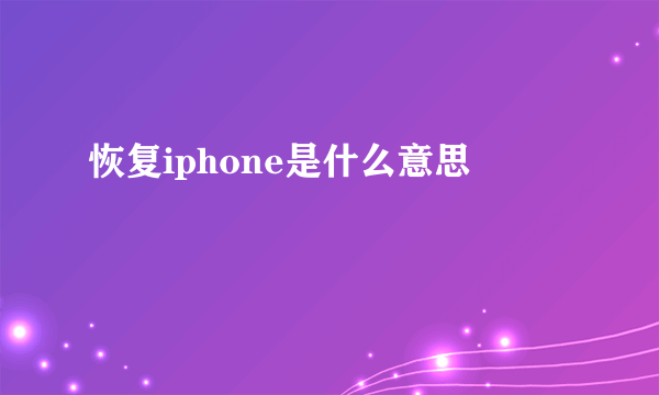 恢复iphone是什么意思