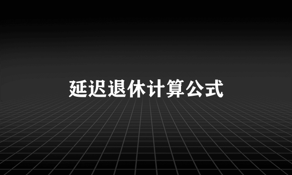 延迟退休计算公式