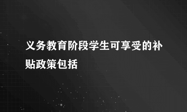 义务教育阶段学生可享受的补贴政策包括