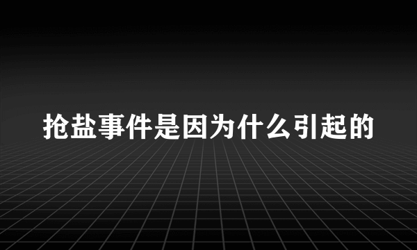 抢盐事件是因为什么引起的