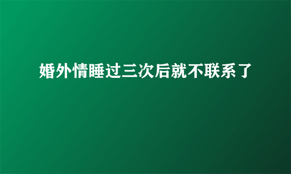 婚外情睡过三次后就不联系了