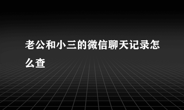 老公和小三的微信聊天记录怎么查