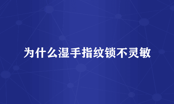 为什么湿手指纹锁不灵敏