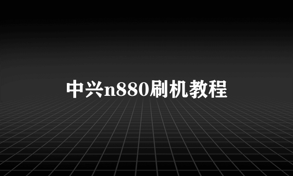 中兴n880刷机教程