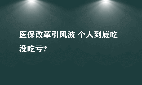 医保改革引风波 个人到底吃没吃亏?