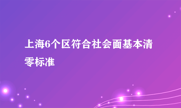 上海6个区符合社会面基本清零标准