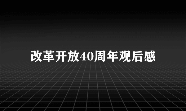 改革开放40周年观后感