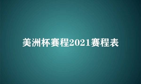 美洲杯赛程2021赛程表