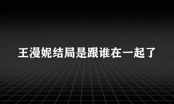 王漫妮结局是跟谁在一起了