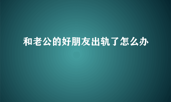 和老公的好朋友出轨了怎么办