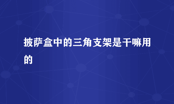 披萨盒中的三角支架是干嘛用的