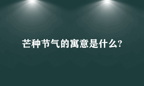 芒种节气的寓意是什么?