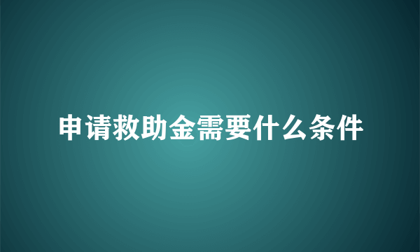 申请救助金需要什么条件