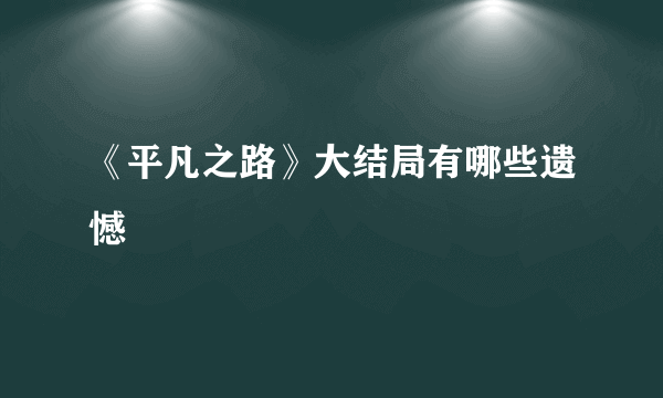 《平凡之路》大结局有哪些遗憾