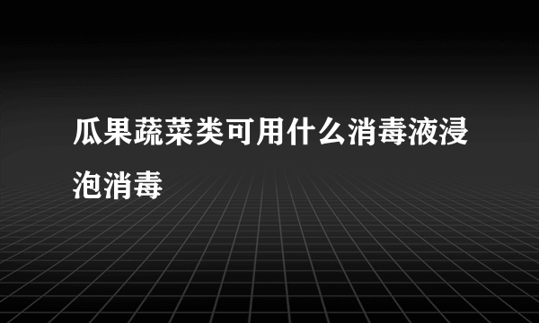 瓜果蔬菜类可用什么消毒液浸泡消毒