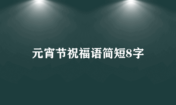 元宵节祝福语简短8字