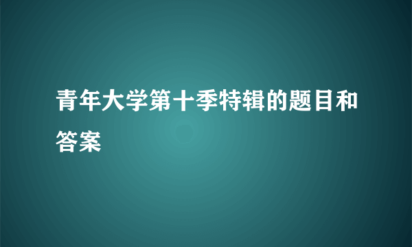 青年大学第十季特辑的题目和答案