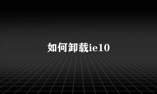 如何卸载ie10