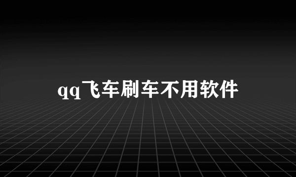 qq飞车刷车不用软件