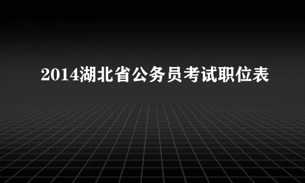 2014湖北省公务员考试职位表