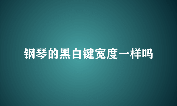 钢琴的黑白键宽度一样吗