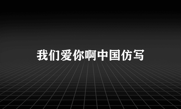 我们爱你啊中国仿写