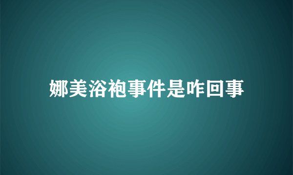 娜美浴袍事件是咋回事