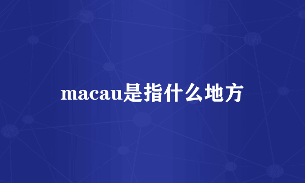 macau是指什么地方