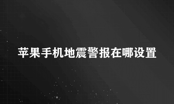 苹果手机地震警报在哪设置