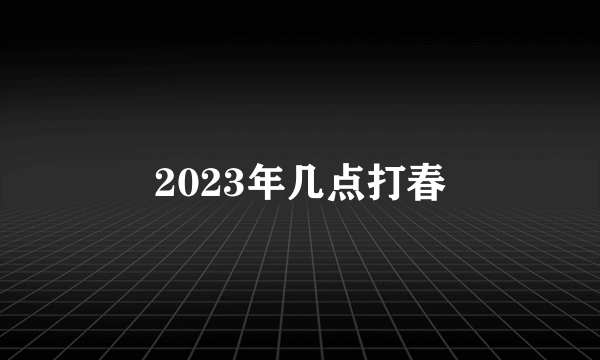 2023年几点打春