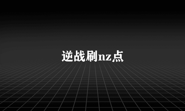 逆战刷nz点