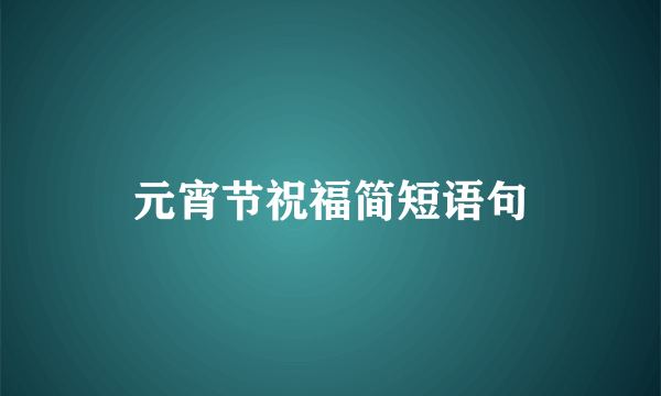 元宵节祝福简短语句