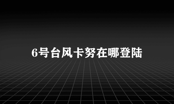 6号台风卡努在哪登陆