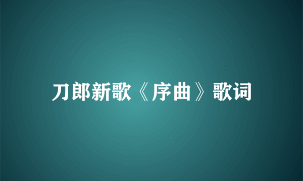 刀郎新歌《序曲》歌词