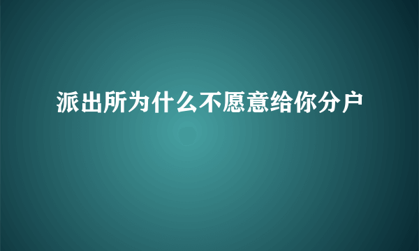 派出所为什么不愿意给你分户