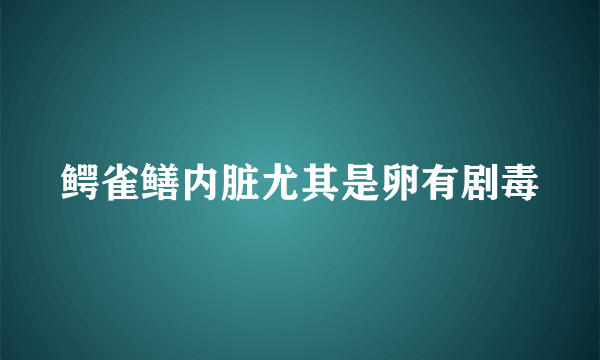 鳄雀鳝内脏尤其是卵有剧毒