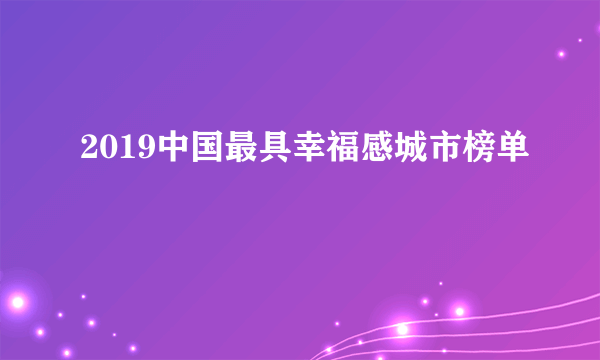 2019中国最具幸福感城市榜单