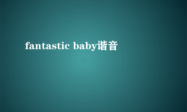 fantastic baby谐音